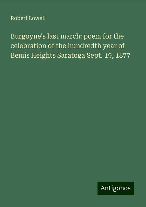 Robert Lowell: Burgoyne's last march: poem for the celebration of the hundredth year of Bemis Heights Saratoga Sept. 19, 1877, Buch