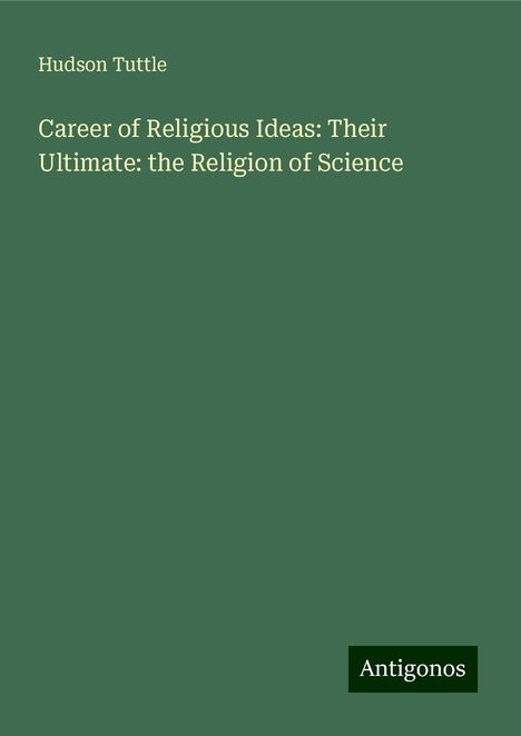 Hudson Tuttle: Career of Religious Ideas: Their Ultimate: the Religion of Science, Buch