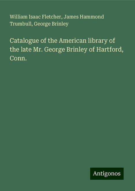 William Isaac Fletcher: Catalogue of the American library of the late Mr. George Brinley of Hartford, Conn., Buch