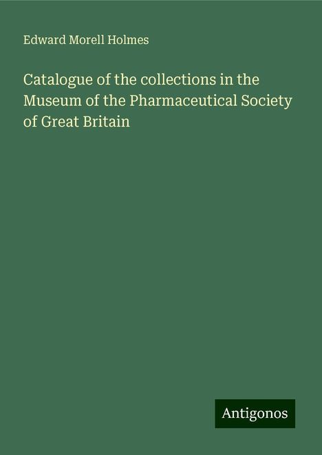 Edward Morell Holmes: Catalogue of the collections in the Museum of the Pharmaceutical Society of Great Britain, Buch