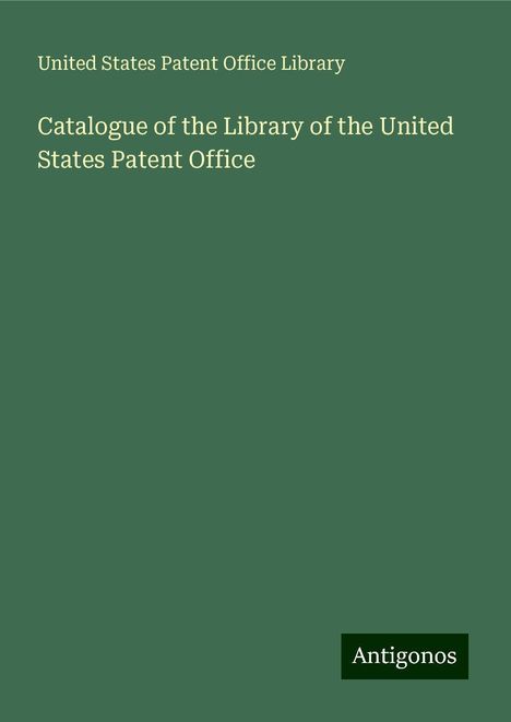 United States Patent Office Library: Catalogue of the Library of the United States Patent Office, Buch