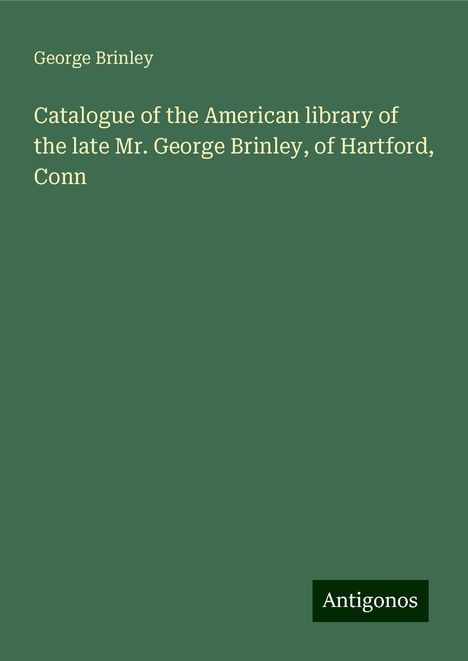 George Brinley: Catalogue of the American library of the late Mr. George Brinley, of Hartford, Conn, Buch