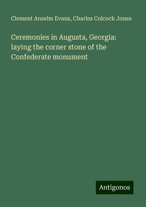 Clement Anselm Evans: Ceremonies in Augusta, Georgia: laying the corner stone of the Confederate monument, Buch