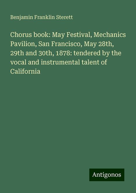 Benjamin Franklin Sterett: Chorus book: May Festival, Mechanics Pavilion, San Francisco, May 28th, 29th and 30th, 1878: tendered by the vocal and instrumental talent of California, Buch