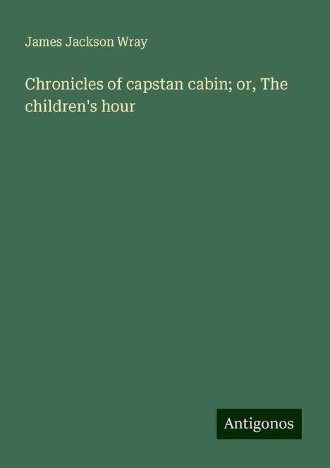 James Jackson Wray: Chronicles of capstan cabin; or, The children's hour, Buch