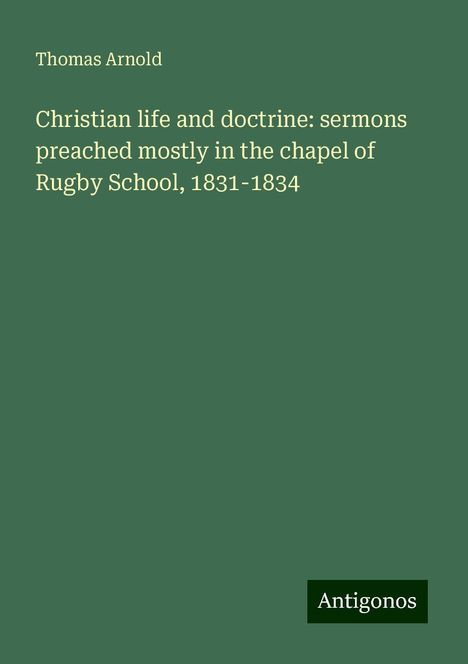 Thomas Arnold: Christian life and doctrine: sermons preached mostly in the chapel of Rugby School, 1831-1834, Buch