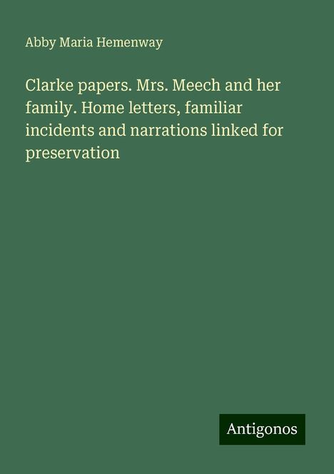 Abby Maria Hemenway: Clarke papers. Mrs. Meech and her family. Home letters, familiar incidents and narrations linked for preservation, Buch