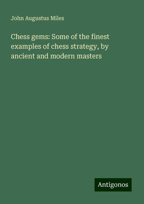 John Augustus Miles: Chess gems: Some of the finest examples of chess strategy, by ancient and modern masters, Buch