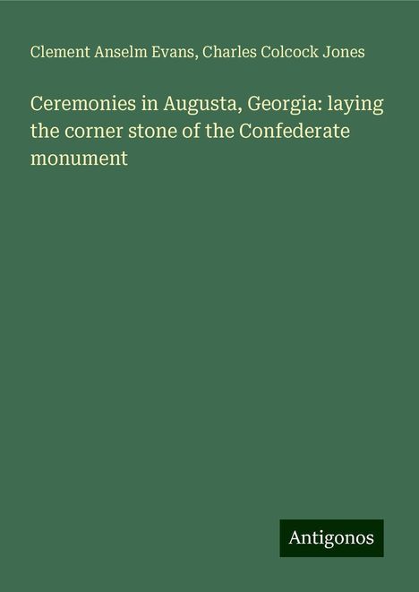 Clement Anselm Evans: Ceremonies in Augusta, Georgia: laying the corner stone of the Confederate monument, Buch