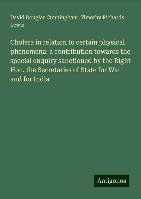 David Douglas Cunningham: Cholera in relation to certain physical phenomena: a contribution towards the special enquiry sanctioned by the Right Hon. the Secretaries of State for War and for India, Buch