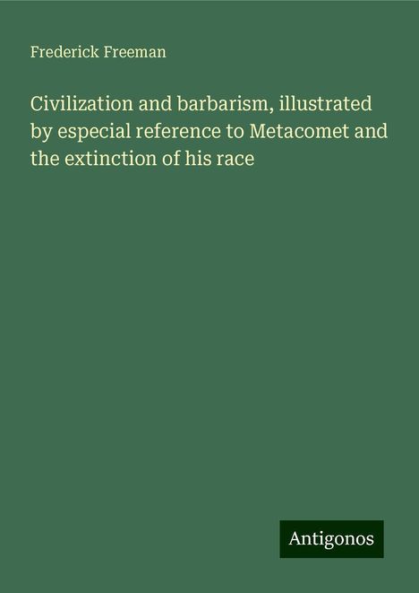 Frederick Freeman: Civilization and barbarism, illustrated by especial reference to Metacomet and the extinction of his race, Buch