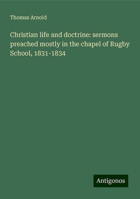 Thomas Arnold: Christian life and doctrine: sermons preached mostly in the chapel of Rugby School, 1831-1834, Buch