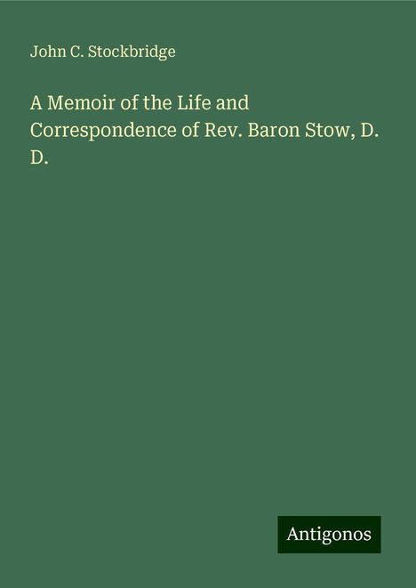 John C. Stockbridge: A Memoir of the Life and Correspondence of Rev. Baron Stow, D. D., Buch