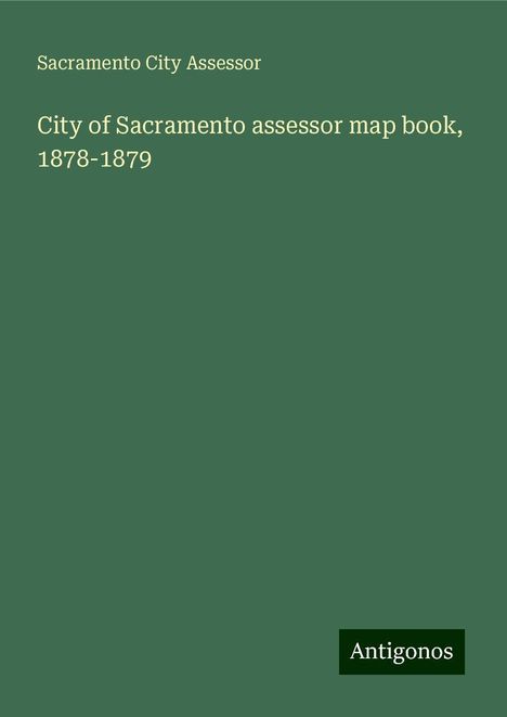 Sacramento City Assessor: City of Sacramento assessor map book, 1878-1879, Buch