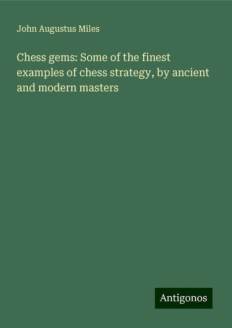 John Augustus Miles: Chess gems: Some of the finest examples of chess strategy, by ancient and modern masters, Buch