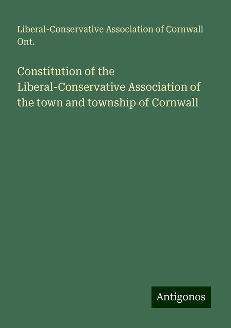 Liberal-Conservative Association of Cornwall Ont.: Constitution of the Liberal-Conservative Association of the town and township of Cornwall, Buch