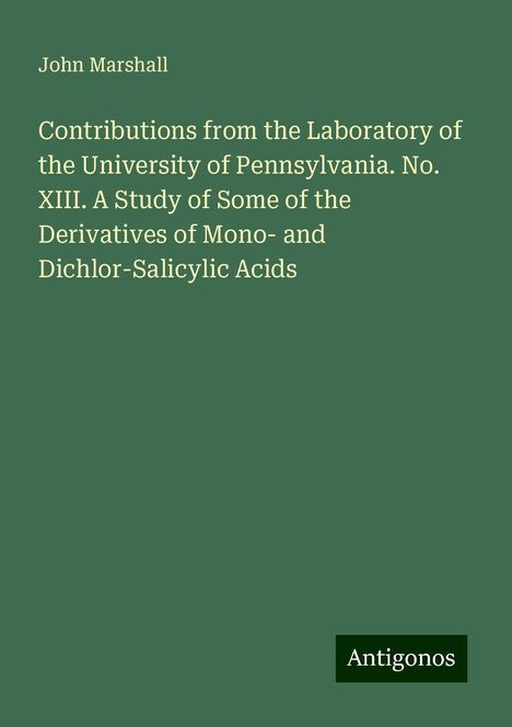 John Marshall: Contributions from the Laboratory of the University of Pennsylvania. No. XIII. A Study of Some of the Derivatives of Mono- and Dichlor-Salicylic Acids, Buch