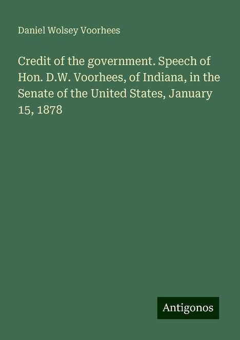 Daniel Wolsey Voorhees: Credit of the government. Speech of Hon. D.W. Voorhees, of Indiana, in the Senate of the United States, January 15, 1878, Buch