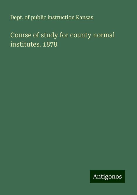 Dept. of public instruction Kansas: Course of study for county normal institutes. 1878, Buch