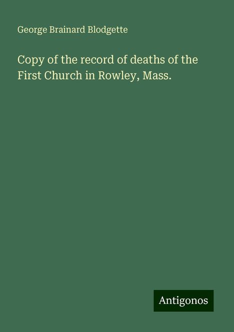 George Brainard Blodgette: Copy of the record of deaths of the First Church in Rowley, Mass., Buch