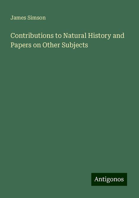 James Simson: Contributions to Natural History and Papers on Other Subjects, Buch