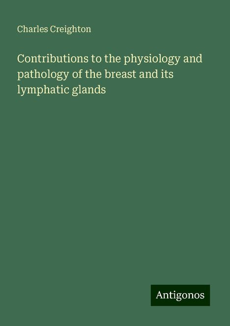 Charles Creighton: Contributions to the physiology and pathology of the breast and its lymphatic glands, Buch