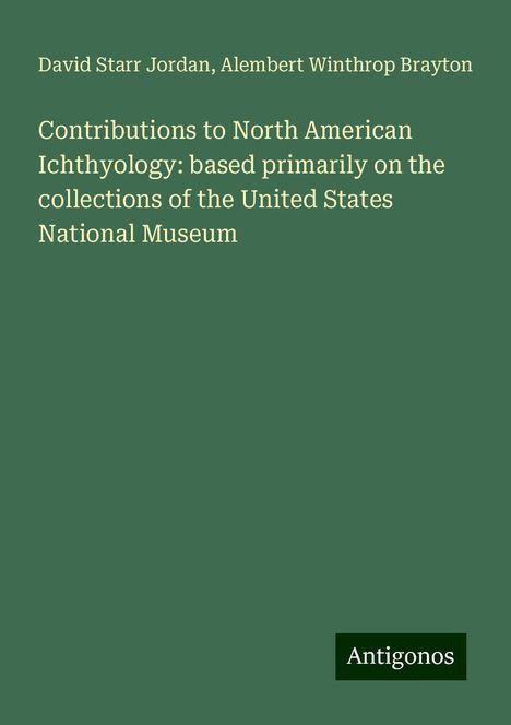 David Starr Jordan: Contributions to North American Ichthyology: based primarily on the collections of the United States National Museum, Buch