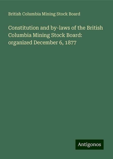 British Columbia Mining Stock Board: Constitution and by-laws of the British Columbia Mining Stock Board: organized December 6, 1877, Buch