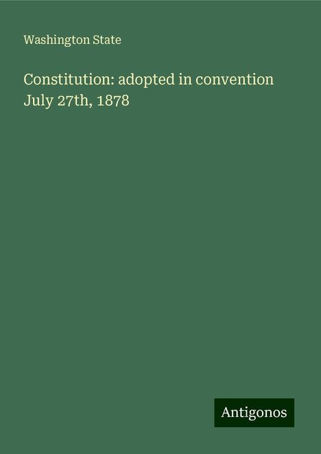 Washington State: Constitution: adopted in convention July 27th, 1878, Buch