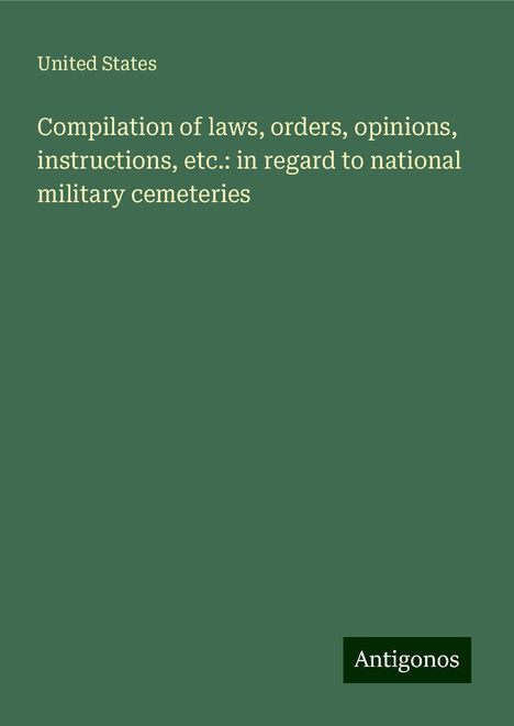 United States: Compilation of laws, orders, opinions, instructions, etc.: in regard to national military cemeteries, Buch