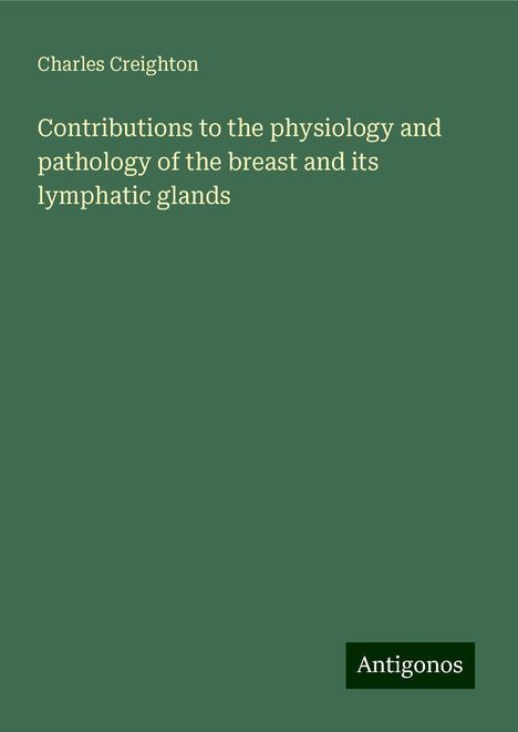 Charles Creighton: Contributions to the physiology and pathology of the breast and its lymphatic glands, Buch