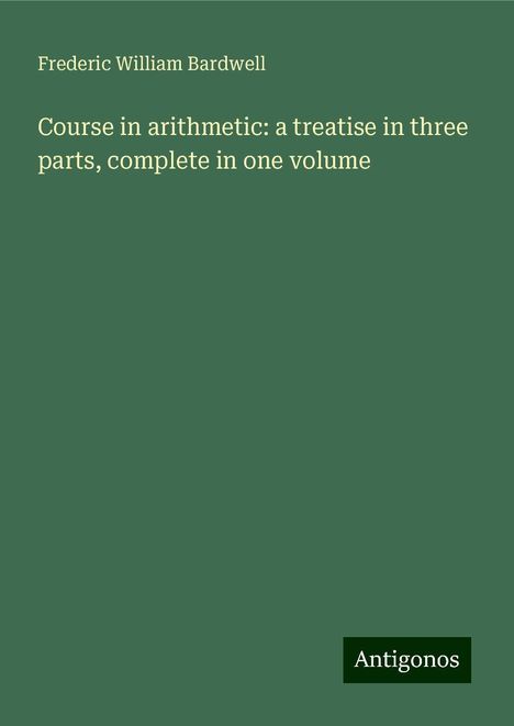 Frederic William Bardwell: Course in arithmetic: a treatise in three parts, complete in one volume, Buch