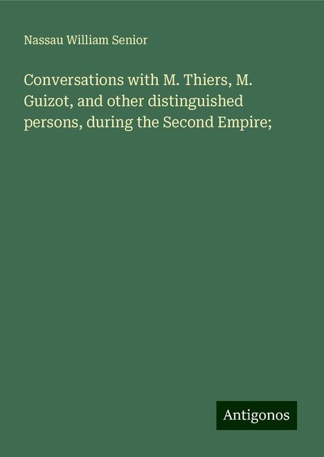 Nassau William Senior: Conversations with M. Thiers, M. Guizot, and other distinguished persons, during the Second Empire;, Buch