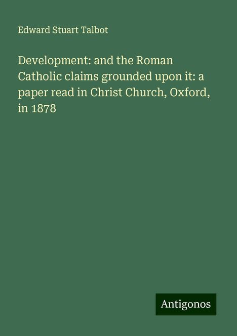 Edward Stuart Talbot: Development: and the Roman Catholic claims grounded upon it: a paper read in Christ Church, Oxford, in 1878, Buch