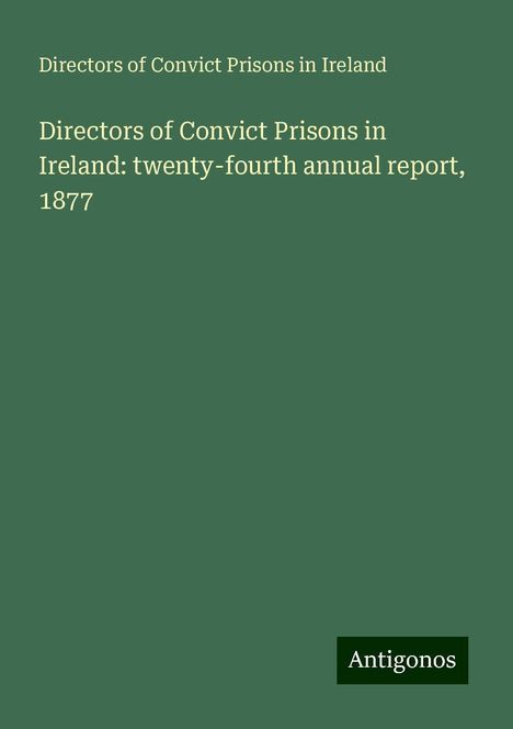 Directors of Convict Prisons in Ireland: Directors of Convict Prisons in Ireland: twenty-fourth annual report, 1877, Buch