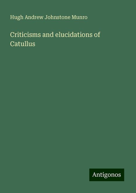 Hugh Andrew Johnstone Munro: Criticisms and elucidations of Catullus, Buch