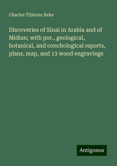 Charles Tilstone Beke: Discoveries of Sinai in Arabia and of Midian; with por., geological, botanical, and conchological reports, plans, map, and 13 wood engravings, Buch