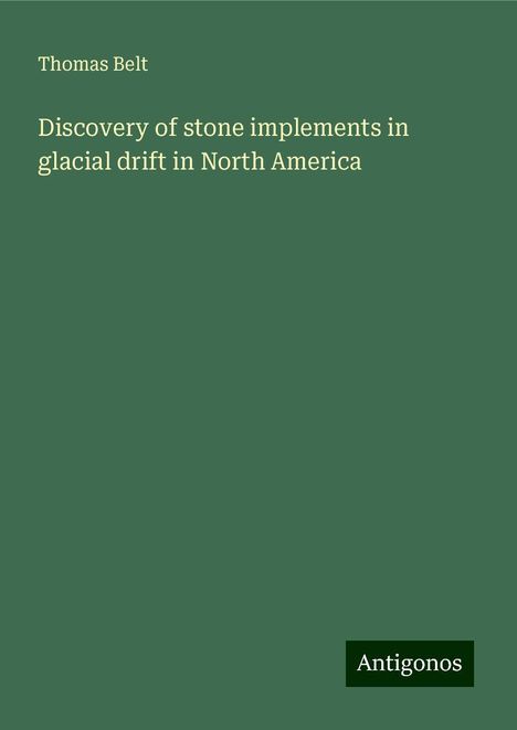 Thomas Belt: Discovery of stone implements in glacial drift in North America, Buch