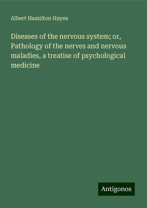 Albert Hamilton Hayes: Diseases of the nervous system; or, Pathology of the nerves and nervous maladies, a treatise of psychological medicine, Buch