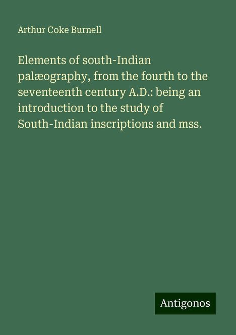 Arthur Coke Burnell: Elements of south-Indian palæography, from the fourth to the seventeenth century A.D.: being an introduction to the study of South-Indian inscriptions and mss., Buch