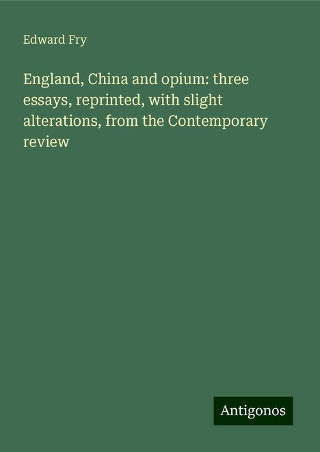 Edward Fry: England, China and opium: three essays, reprinted, with slight alterations, from the Contemporary review, Buch