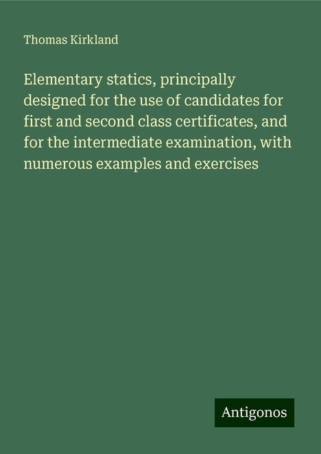 Thomas Kirkland: Elementary statics, principally designed for the use of candidates for first and second class certificates, and for the intermediate examination, with numerous examples and exercises, Buch