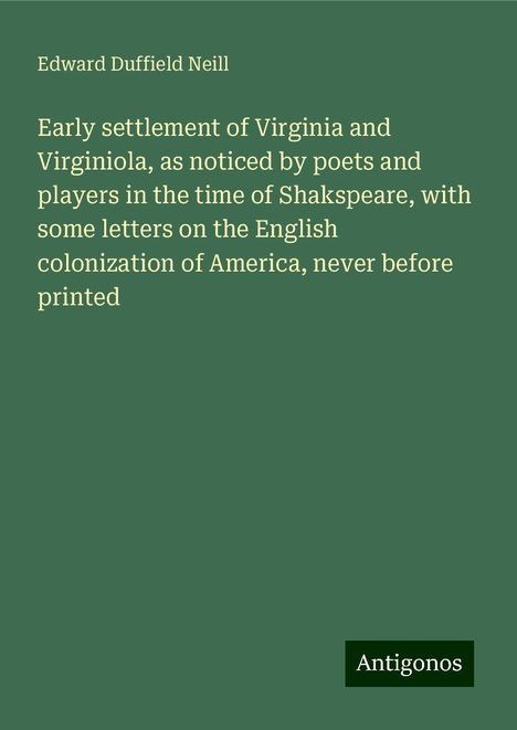 Edward Duffield Neill: Early settlement of Virginia and Virginiola, as noticed by poets and players in the time of Shakspeare, with some letters on the English colonization of America, never before printed, Buch