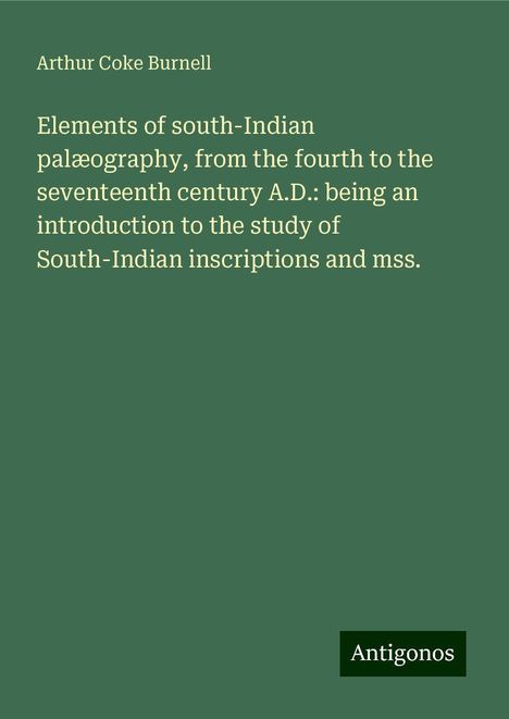 Arthur Coke Burnell: Elements of south-Indian palæography, from the fourth to the seventeenth century A.D.: being an introduction to the study of South-Indian inscriptions and mss., Buch