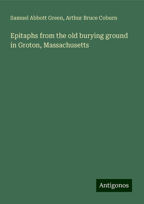 Samuel Abbott Green: Epitaphs from the old burying ground in Groton, Massachusetts, Buch