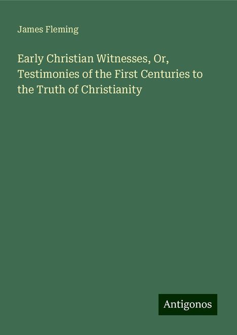 James Fleming: Early Christian Witnesses, Or, Testimonies of the First Centuries to the Truth of Christianity, Buch