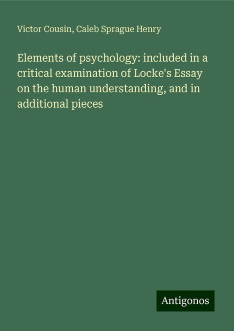 Victor Cousin: Elements of psychology: included in a critical examination of Locke's Essay on the human understanding, and in additional pieces, Buch