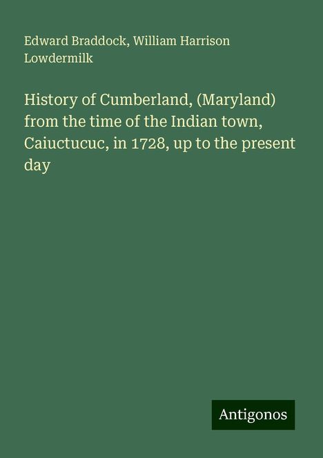 Edward Braddock: History of Cumberland, (Maryland) from the time of the Indian town, Caiuctucuc, in 1728, up to the present day, Buch