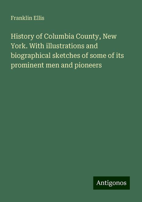 Franklin Ellis: History of Columbia County, New York. With illustrations and biographical sketches of some of its prominent men and pioneers, Buch