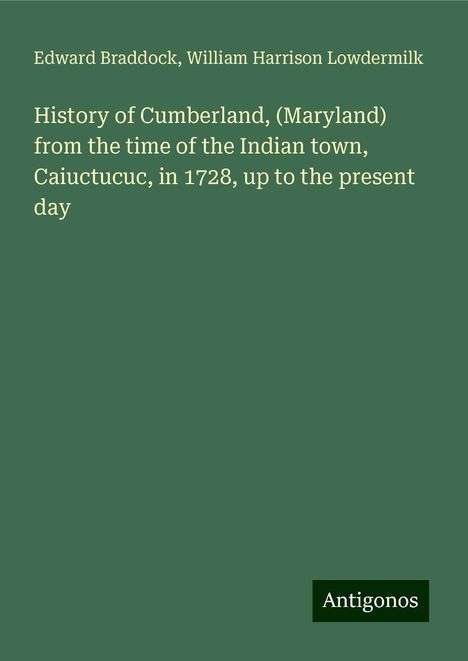 Edward Braddock: History of Cumberland, (Maryland) from the time of the Indian town, Caiuctucuc, in 1728, up to the present day, Buch